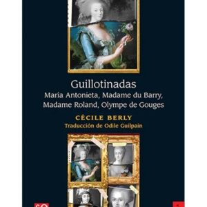 Guillotinadas. María Antonieta, Madame du Barry, Madame Roland, Olympe de Gouges